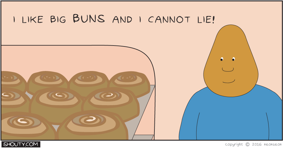 I like big buns and I cannot lie!